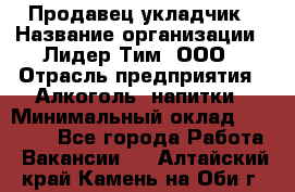 Продавец укладчик › Название организации ­ Лидер Тим, ООО › Отрасль предприятия ­ Алкоголь, напитки › Минимальный оклад ­ 28 800 - Все города Работа » Вакансии   . Алтайский край,Камень-на-Оби г.